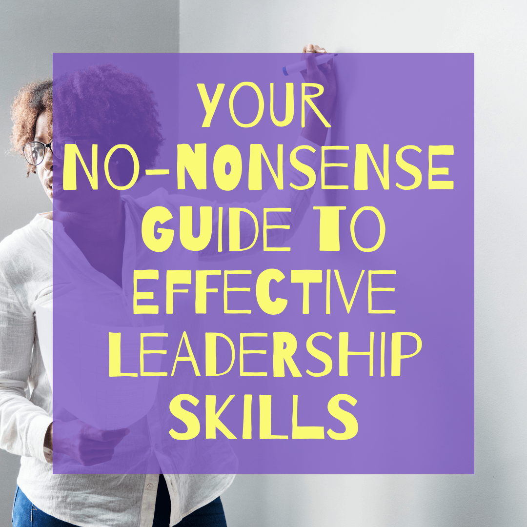 Your No-Nonsense Guide To Effective Leadership Skills